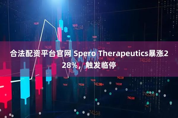 合法配资平台官网 Spero Therapeutics暴涨228%，触发临停