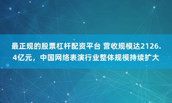 最正规的股票杠杆配资平台 营收规模达2126.4亿元，中国网络表演行业整体规模持续扩大