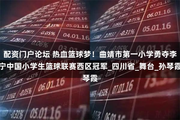 配资门户论坛 热血篮球梦！曲靖市第一小学勇夺李宁中国小学生篮球联赛西区冠军_四川省_舞台_孙琴霞