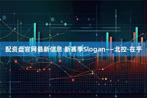 配资盘官网最新信息 新赛季Slogan——北控·在乎