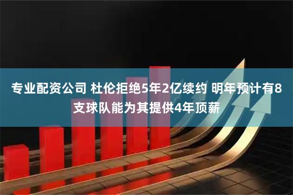 专业配资公司 杜伦拒绝5年2亿续约 明年预计有8支球队能为其提供4年顶薪